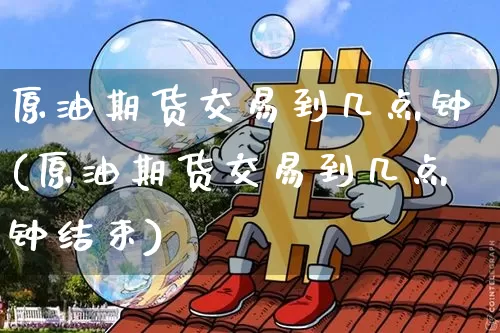 原油期货交易到几点钟(原油期货交易到几点钟结束)_https://www.tuogunzhijia.com_黄金期货_第1张