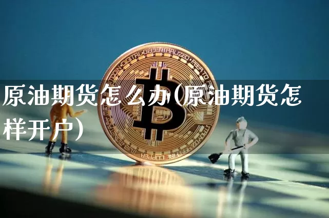 原油期货怎么办(原油期货怎样开户)_https://www.tuogunzhijia.com_国际期货_第1张
