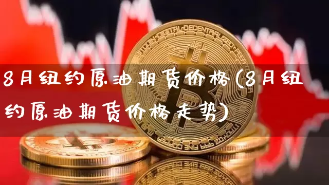 8月纽约原油期货价格(8月纽约原油期货价格走势)_https://www.tuogunzhijia.com_原油期货_第1张