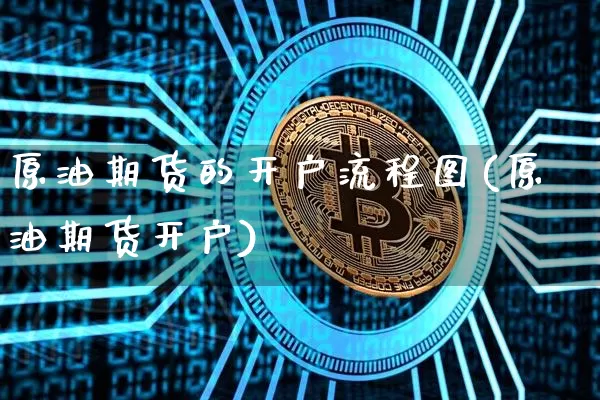 原油期货的开户流程图(原油期货开户)_https://www.tuogunzhijia.com_纳指期货_第1张