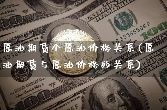 原油期货个原油价格关系(原油期货与原油价格的关系)_https://www.tuogunzhijia.com_恒指期货_第1张