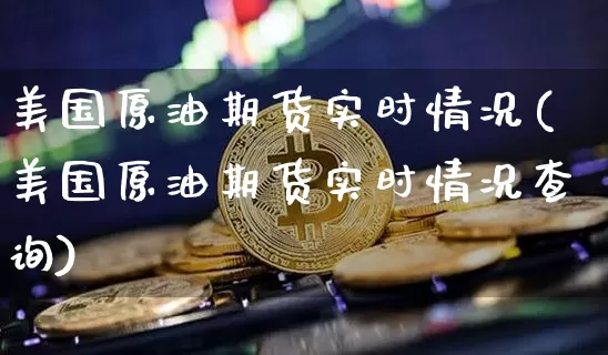 美国原油期货实时情况(美国原油期货实时情况查询)_https://www.tuogunzhijia.com_道指期货_第1张