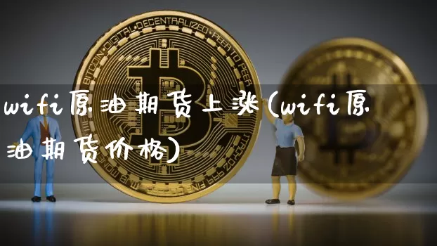 wifi原油期货上涨(wifi原油期货价格)_https://www.tuogunzhijia.com_道指期货_第1张