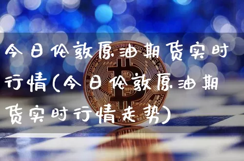 今日伦敦原油期货实时行情(今日伦敦原油期货实时行情走势)_https://www.tuogunzhijia.com_原油期货_第1张