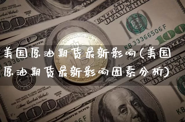 美国原油期货最新影响(美国原油期货最新影响因素分析)_https://www.tuogunzhijia.com_纳指期货_第1张