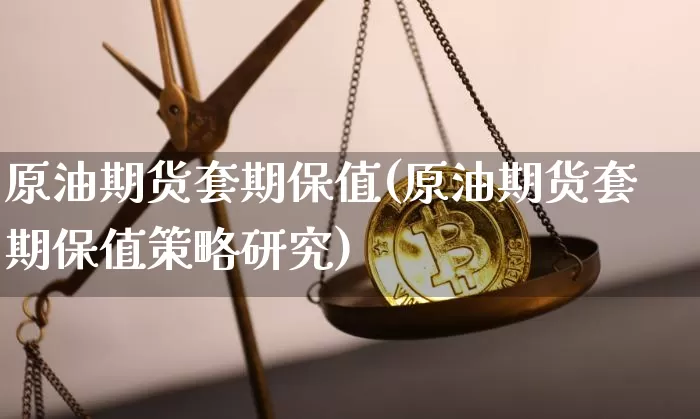 原油期货套期保值(原油期货套期保值策略研究)_https://www.tuogunzhijia.com_道指期货_第1张