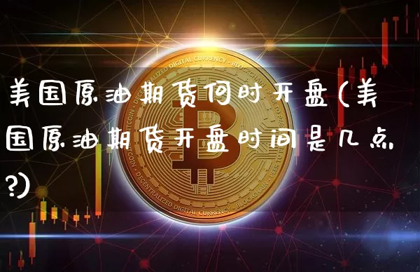 美国原油期货何时开盘(美国原油期货开盘时间是几点?)_https://www.tuogunzhijia.com_国际期货_第1张