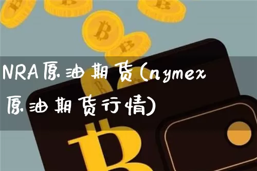 NRA原油期货(nymex原油期货行情)_https://www.tuogunzhijia.com_纳指期货_第1张