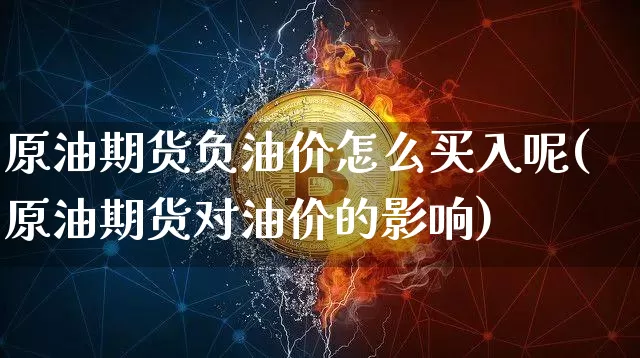 原油期货负油价怎么买入呢(原油期货对油价的影响)_https://www.tuogunzhijia.com_恒指期货_第1张