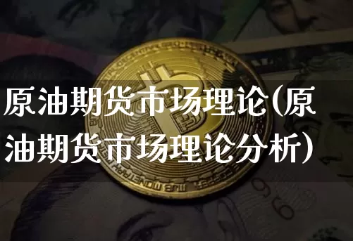 原油期货市场理论(原油期货市场理论分析)_https://www.tuogunzhijia.com_恒指期货_第1张