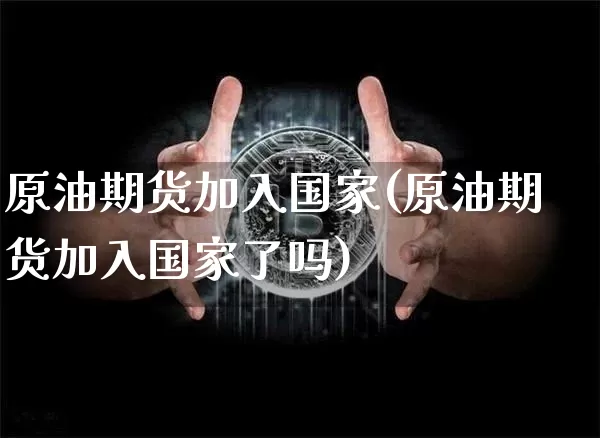 原油期货加入国家(原油期货加入国家了吗)_https://www.tuogunzhijia.com_道指期货_第1张