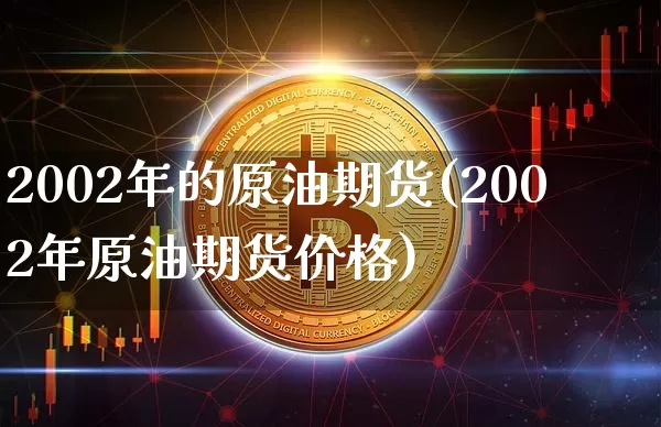 2002年的原油期货(2002年原油期货价格)_https://www.tuogunzhijia.com_恒指期货_第1张