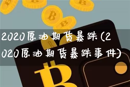 2020原油期货暴跌(2020原油期货暴跌事件)_https://www.tuogunzhijia.com_道指期货_第1张