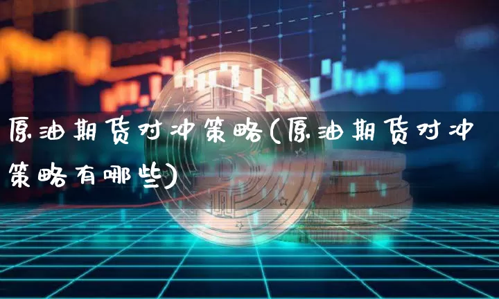 原油期货对冲策略(原油期货对冲策略有哪些)_https://www.tuogunzhijia.com_恒指期货_第1张