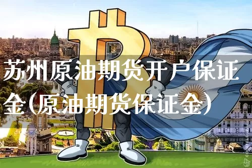苏州原油期货开户保证金(原油期货保证金)_https://www.tuogunzhijia.com_内盘期货_第1张