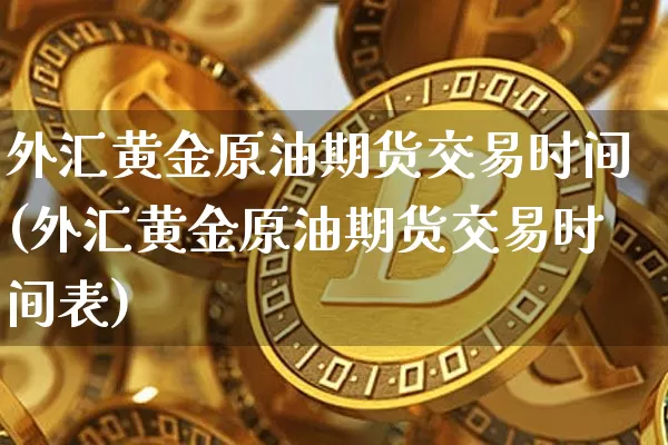 外汇黄金原油期货交易时间(外汇黄金原油期货交易时间表)_https://www.tuogunzhijia.com_道指期货_第1张