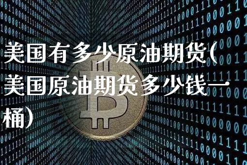 美国有多少原油期货(美国原油期货多少钱一桶)_https://www.tuogunzhijia.com_道指期货_第1张