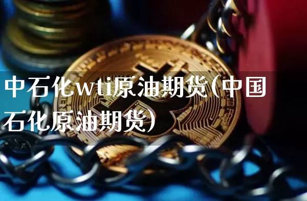 中石化wti原油期货(中国石化原油期货)_https://www.tuogunzhijia.com_道指期货_第1张