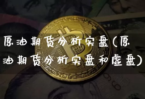 原油期货分析实盘(原油期货分析实盘和虚盘)_https://www.tuogunzhijia.com_黄金期货_第1张