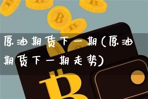 原油期货下一期(原油期货下一期走势)_https://www.tuogunzhijia.com_原油期货_第1张