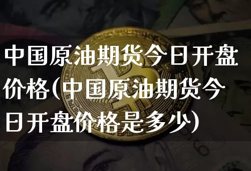 中国原油期货今日开盘价格(中国原油期货今日开盘价格是多少)_https://www.tuogunzhijia.com_恒指期货_第1张