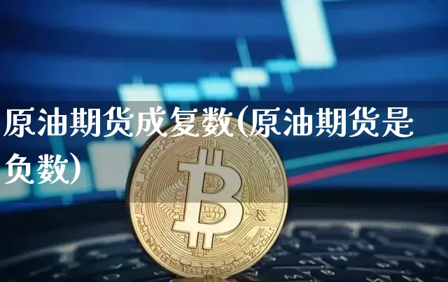 原油期货成复数(原油期货是负数)_https://www.tuogunzhijia.com_国际期货_第1张