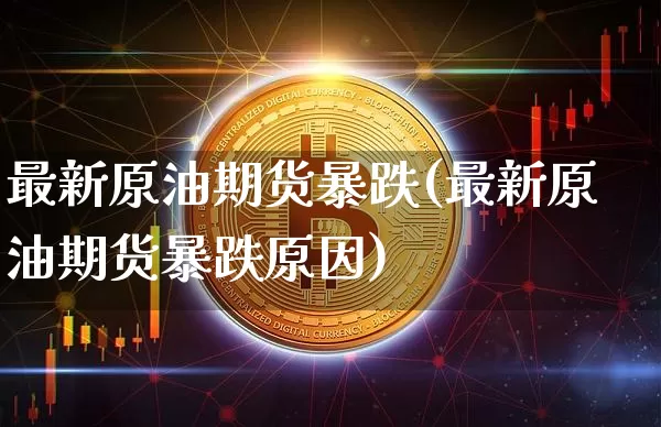 最新原油期货暴跌(最新原油期货暴跌原因)_https://www.tuogunzhijia.com_道指期货_第1张