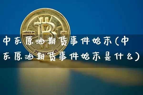 中东原油期货事件始末(中东原油期货事件始末是什么)_https://www.tuogunzhijia.com_内盘期货_第1张