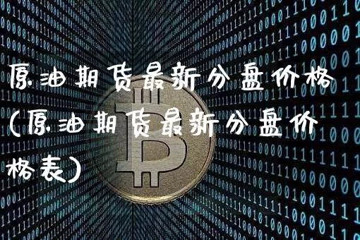 原油期货最新分盘价格(原油期货最新分盘价格表)_https://www.tuogunzhijia.com_道指期货_第1张