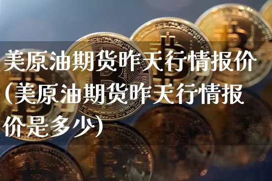 美原油期货昨天行情报价(美原油期货昨天行情报价是多少)_https://www.tuogunzhijia.com_内盘期货_第1张