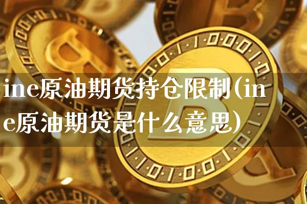 ine原油期货持仓限制(ine原油期货是什么意思)_https://www.tuogunzhijia.com_恒指期货_第1张