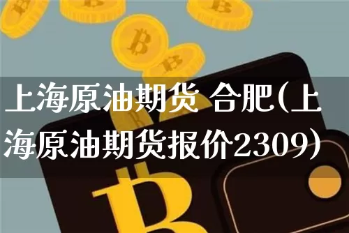 上海原油期货 合肥(上海原油期货报价2309)_https://www.tuogunzhijia.com_原油期货_第1张