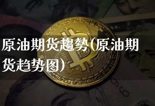原油期货趨勢(原油期货趋势图)_https://www.tuogunzhijia.com_纳指期货_第1张