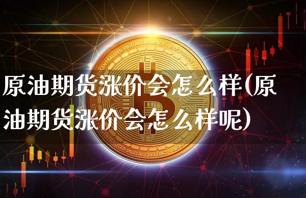 原油期货涨价会怎么样(原油期货涨价会怎么样呢)_https://www.tuogunzhijia.com_内盘期货_第1张