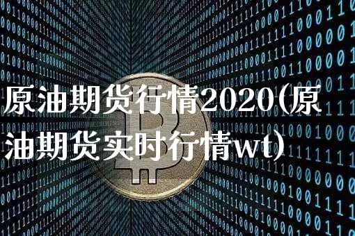 原油期货行情2020(原油期货实时行情wt)_https://www.tuogunzhijia.com_恒指期货_第1张