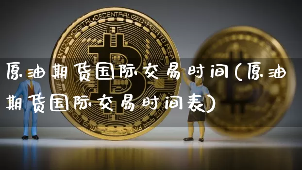 原油期货国际交易时间(原油期货国际交易时间表)_https://www.tuogunzhijia.com_黄金期货_第1张