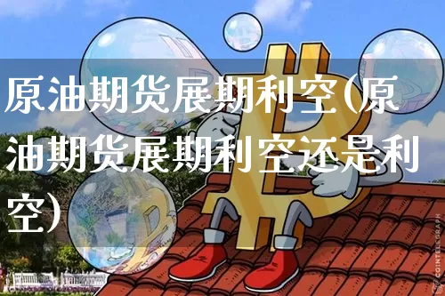 原油期货展期利空(原油期货展期利空还是利空)_https://www.tuogunzhijia.com_恒指期货_第1张