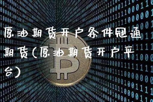 原油期货开户条件冠通期货(原油期货开户平台)_https://www.tuogunzhijia.com_国际期货_第1张