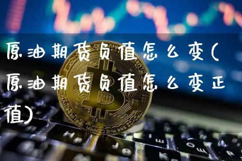 原油期货负值怎么变(原油期货负值怎么变正值)_https://www.tuogunzhijia.com_国际期货_第1张