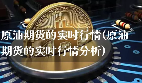 原油期货的实时行情(原油期货的实时行情分析)_https://www.tuogunzhijia.com_原油期货_第1张