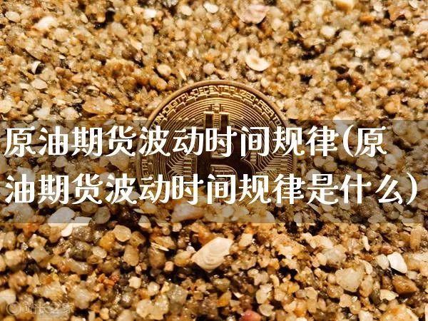 原油期货波动时间规律(原油期货波动时间规律是什么)_https://www.tuogunzhijia.com_恒指期货_第1张