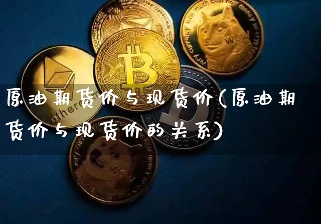 原油期货价与现货价(原油期货价与现货价的关系)_https://www.tuogunzhijia.com_道指期货_第1张