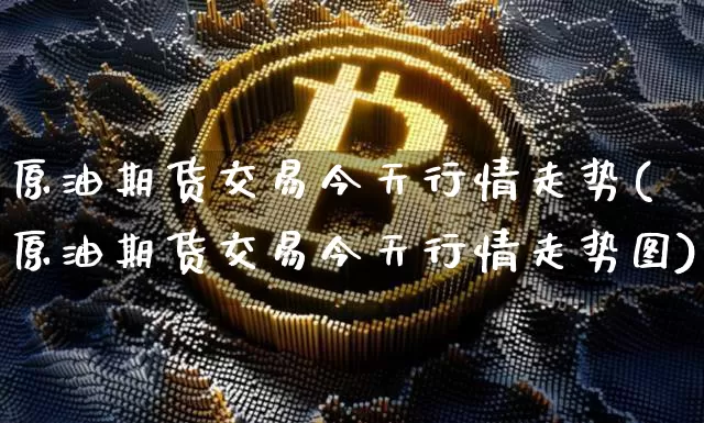 原油期货交易今天行情走势(原油期货交易今天行情走势图)_https://www.tuogunzhijia.com_恒指期货_第1张
