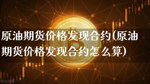 原油期货价格发现合约(原油期货价格发现合约怎么算)_https://www.tuogunzhijia.com_内盘期货_第1张