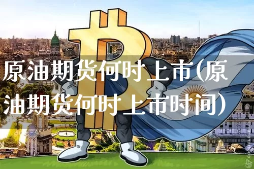 原油期货何时上市(原油期货何时上市时间)_https://www.tuogunzhijia.com_原油期货_第1张