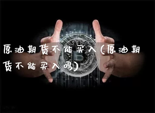 原油期货不能买入(原油期货不能买入吗)_https://www.tuogunzhijia.com_道指期货_第1张