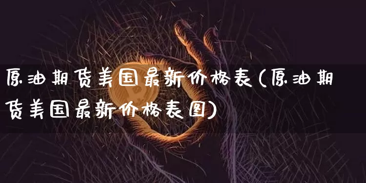 原油期货美国最新价格表(原油期货美国最新价格表图)_https://www.tuogunzhijia.com_道指期货_第1张