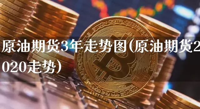 原油期货3年走势图(原油期货2020走势)_https://www.tuogunzhijia.com_恒指期货_第1张