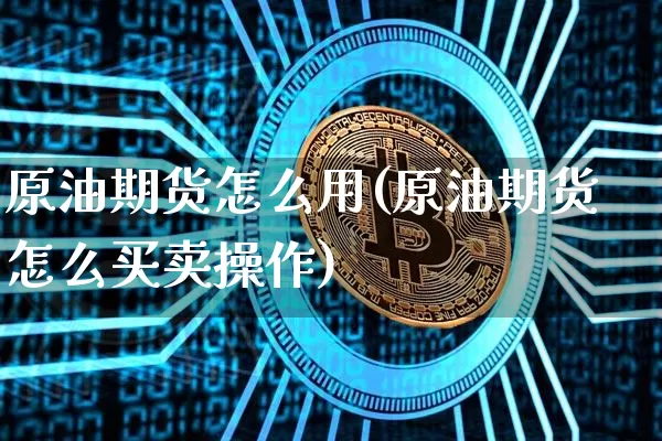 原油期货怎么用(原油期货怎么买卖操作)_https://www.tuogunzhijia.com_恒指期货_第1张