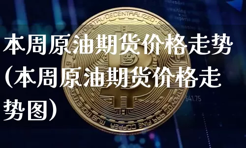 本周原油期货价格走势(本周原油期货价格走势图)_https://www.tuogunzhijia.com_纳指期货_第1张